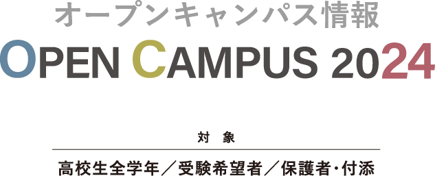 オープンキャンパス2024　高校生全学年 / 受験希望者 / 保護者・付添