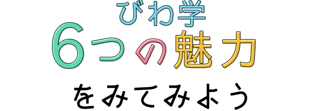 びわ学で6つの魅力を見てみよう