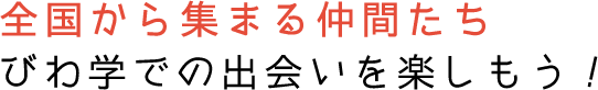 全国から集まる仲間たち、びわ学での出会いを楽しもう！