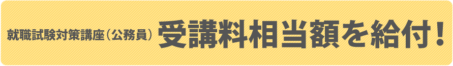 就職試験対策講座（公務員） 受講料相当額を給付！