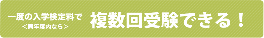 一度の入学検定料で複数回受験できる！（同年度内なら）