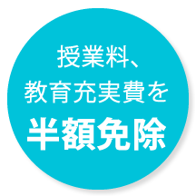 授業料、教育充実費を半額免除