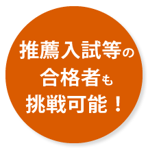 推薦入試等の合格者も挑戦可能！