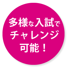 多様な入試でチャレンジ可能！