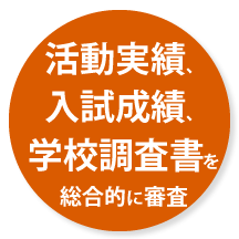 活動実績、入試成績、学校調査書を総合的に審査