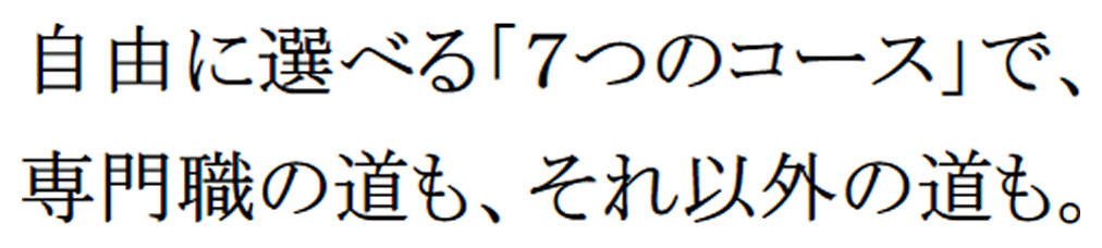 自由に選べる「７つのコース」で、 専門職の道も、それ以外の道も。